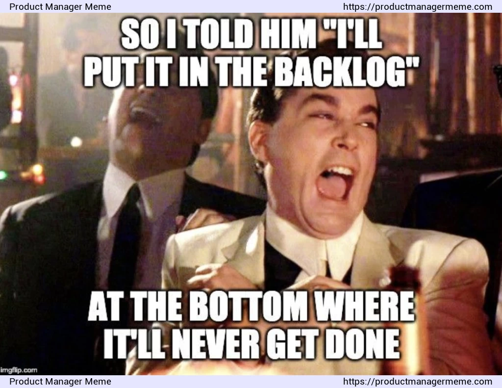 I'll put it in the product backlog at the bottom where it'll never get done - Product Manager Memes