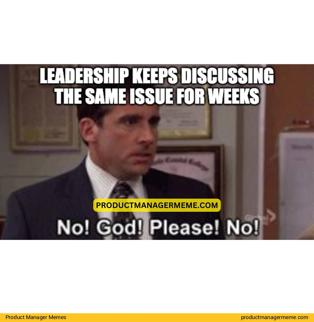 Leadership keeps discussing the same issue for weeks - Product Manager Memes