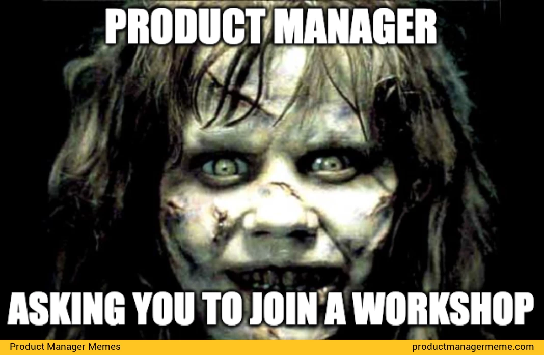 Product Manager Asking you to Join a Workshop - Product Manager Memes