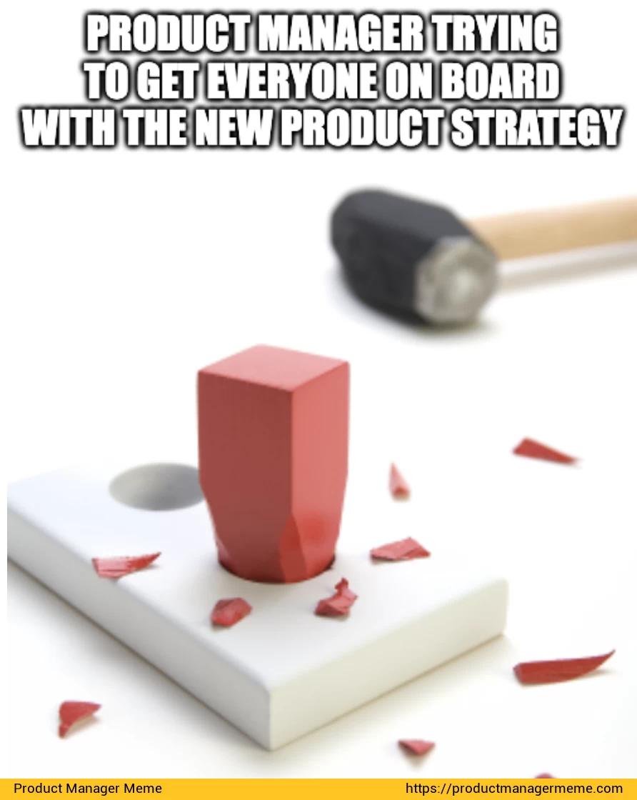 Product Manager trying to get everyone on board with the new product strategy - Product Manager Memes
