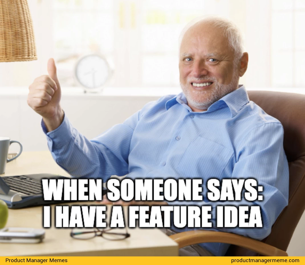 When someone says: I have a feature idea - Product Manager Memes